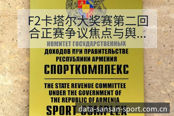 F2卡塔尔大奖赛第二回合正赛争议焦点与舆论观察数据对比解 - 333体育
