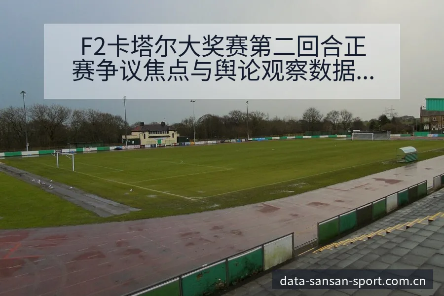 F2卡塔尔大奖赛第二回合正赛争议焦点与舆论观察数据对比解 - 333体育